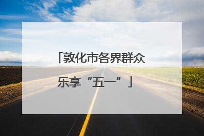 敦化市各界群众乐享“五一”