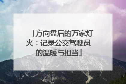 方向盘后的万家灯火：记录公交驾驶员的温暖与担当
