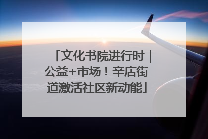 文化书院进行时｜公益+市场！辛店街道激活社区新动能