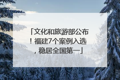 文化和旅游部公布！福建7个案例入选，稳居全国第一