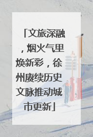 文旅深融，烟火气里焕新彩，徐州赓续历史文脉推动城市更新