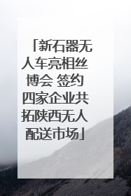 新石器无人车亮相丝博会 签约四家企业共拓陕西无人配送市场