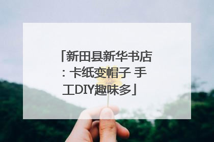 新田县新华书店：卡纸变帽子 手工DIY趣味多
