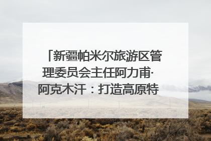 新疆帕米尔旅游区管理委员会主任阿力甫·阿克木汗：打造高原特色文旅品牌 推动县域旅游高质量发展｜第七届全国县域旅游研究成果发布系列活动