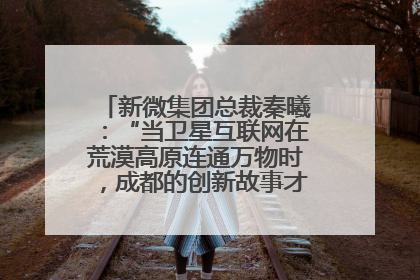 新微集团总裁秦曦：“当卫星互联网在荒漠高原连通万物时，成都的创新故事才真正开始”
