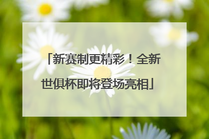 新赛制更精彩！全新世俱杯即将登场亮相