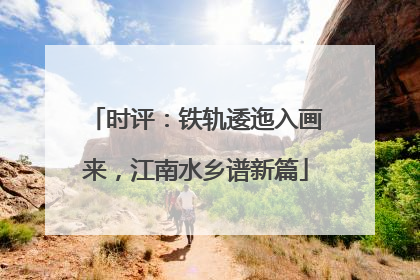时评：铁轨逶迤入画来，江南水乡谱新篇