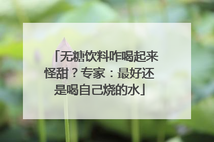 无糖饮料咋喝起来怪甜？专家：最好还是喝自己烧的水