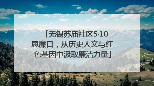 无锡苏庙社区5·10思廉日，从历史人文与红色基因中汲取廉洁力量