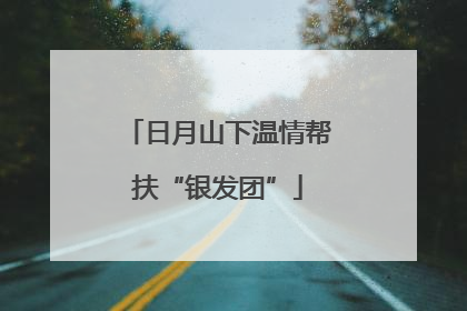 日月山下温情帮扶“银发团”