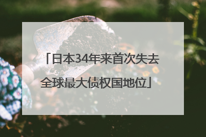 日本34年来首次失去全球最大债权国地位