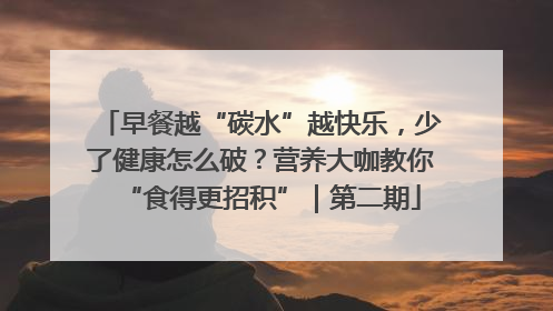 早餐越“碳水”越快乐，少了健康怎么破？营养大咖教你“食得更招积”｜第二期