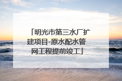 明光市第三水厂扩建项目-原水配水管网工程提前竣工