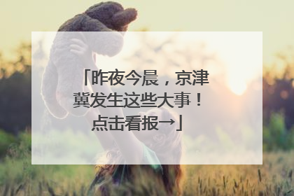 昨夜今晨，京津冀发生这些大事！点击看报→