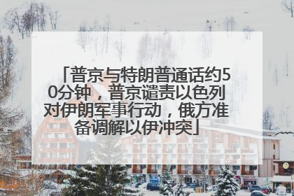 普京与特朗普通话约50分钟，普京谴责以色列对伊朗军事行动，俄方准备调解以伊冲突