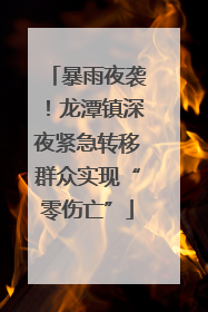 暴雨夜袭！龙潭镇深夜紧急转移群众实现“零伤亡”