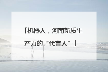 机器人，河南新质生产力的“代言人”