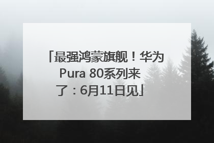 最强鸿蒙旗舰！华为Pura 80系列来了：6月11日见