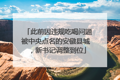 此前因违规吃喝问题被中央点名的安徽县城，新书记调整到位