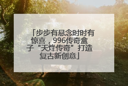 步步有悬念时时有惊喜，996传奇盒子“天烽传奇”打造复古新创意