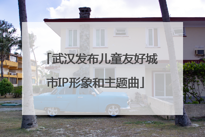 武汉发布儿童友好城市IP形象和主题曲