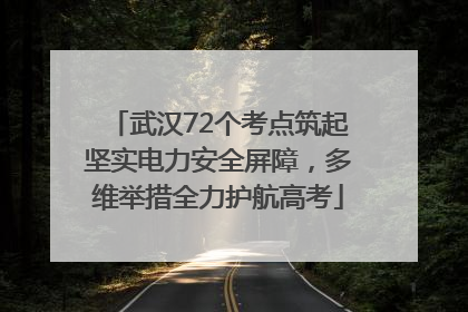 武汉72个考点筑起坚实电力安全屏障，多维举措全力护航高考