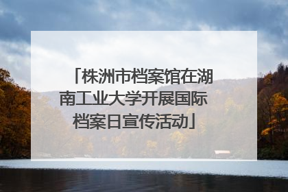 株洲市档案馆在湖南工业大学开展国际档案日宣传活动