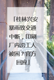 桂林兴安暴雨致交通中断，印刷厂内涝工人被困？官方回应
