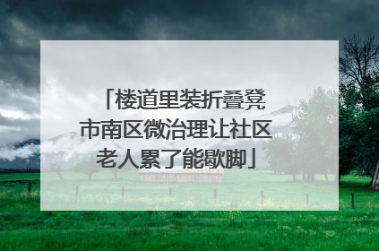 楼道里装折叠凳 市南区微治理让社区老人累了能歇脚