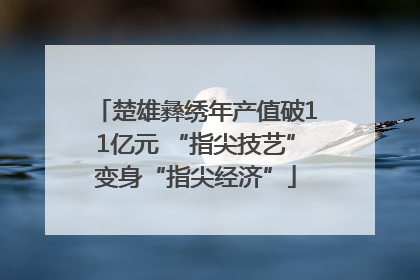 楚雄彝绣年产值破11亿元 “指尖技艺”变身“指尖经济”