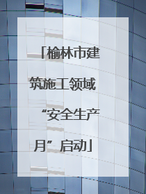 榆林市建筑施工领域“安全生产月”启动