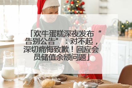 欢牛蛋糕深夜发布“告别公告”：对不起，深切痛悔致歉！回应会员储值余额问题