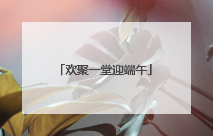 欢聚一堂迎端午