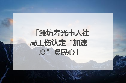 潍坊寿光市人社局工伤认定“加速度”暖民心