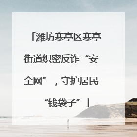 潍坊寒亭区寒亭街道织密反诈“安全网”，守护居民“钱袋子”