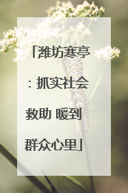 潍坊寒亭：抓实社会救助 暖到群众心里