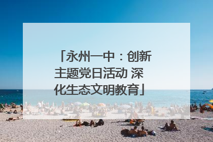 永州一中：创新主题党日活动 深化生态文明教育