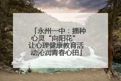 永州一中：播种心灵“向阳花” 让心理健康教育活动沁润青春心田