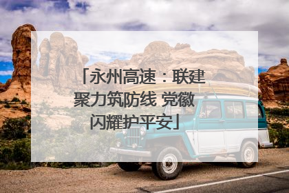 永州高速：联建聚力筑防线 党徽闪耀护平安