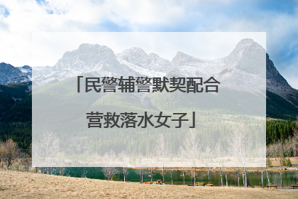 民警辅警默契配合 营救落水女子