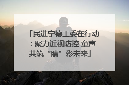 民进宁德工委在行动：聚力近视防控 童声共筑“睛”彩未来