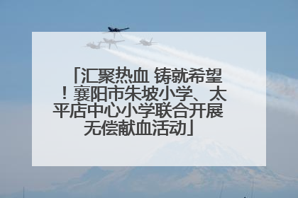 汇聚热血 铸就希望！襄阳市朱坡小学、太平店中心小学联合开展无偿献血活动