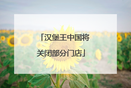 汉堡王中国将关闭部分门店