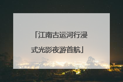 江南古运河行浸式光影夜游首航
