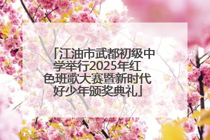 江油市武都初级中学举行2025年红色班歌大赛暨新时代好少年颁奖典礼