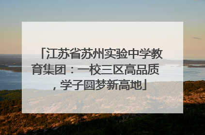 江苏省苏州实验中学教育集团：一校三区高品质，学子圆梦新高地