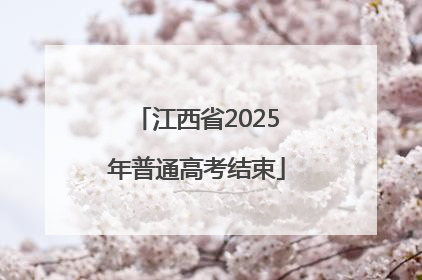 江西省2025年普通高考结束