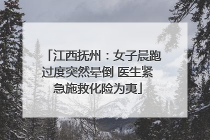江西抚州：女子晨跑过度突然晕倒 医生紧急施救化险为夷