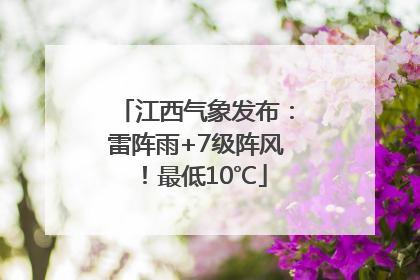 江西气象发布：雷阵雨+7级阵风！最低10℃