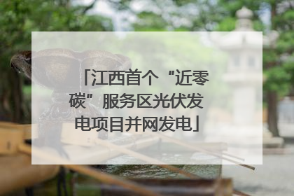 江西首个“近零碳”服务区光伏发电项目并网发电